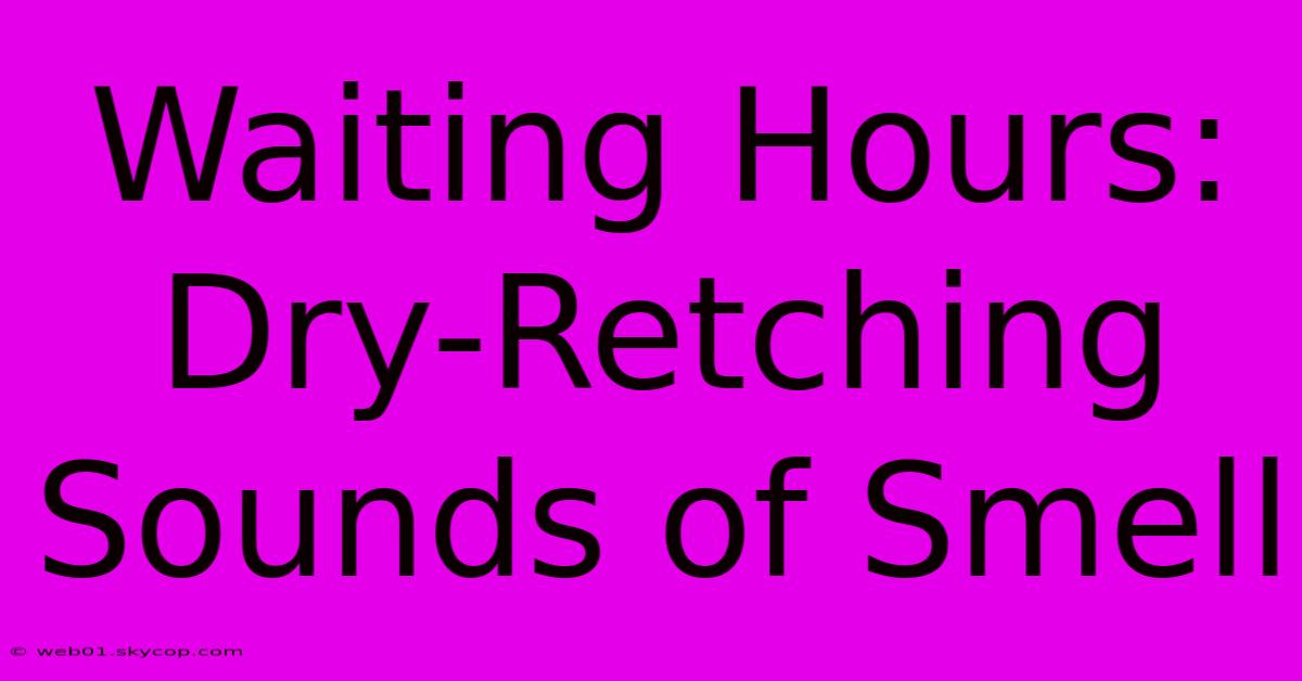 Waiting Hours: Dry-Retching Sounds Of Smell