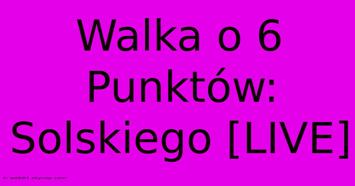 Walka O 6 Punktów: Solskiego [LIVE] 