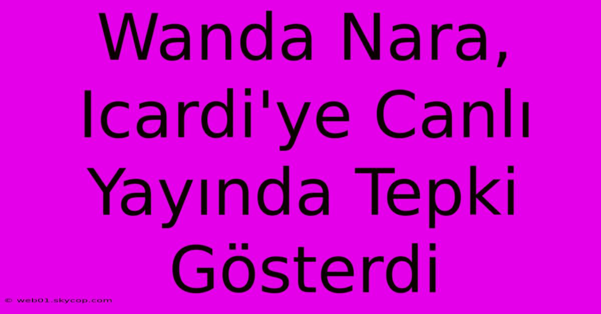 Wanda Nara, Icardi'ye Canlı Yayında Tepki Gösterdi 