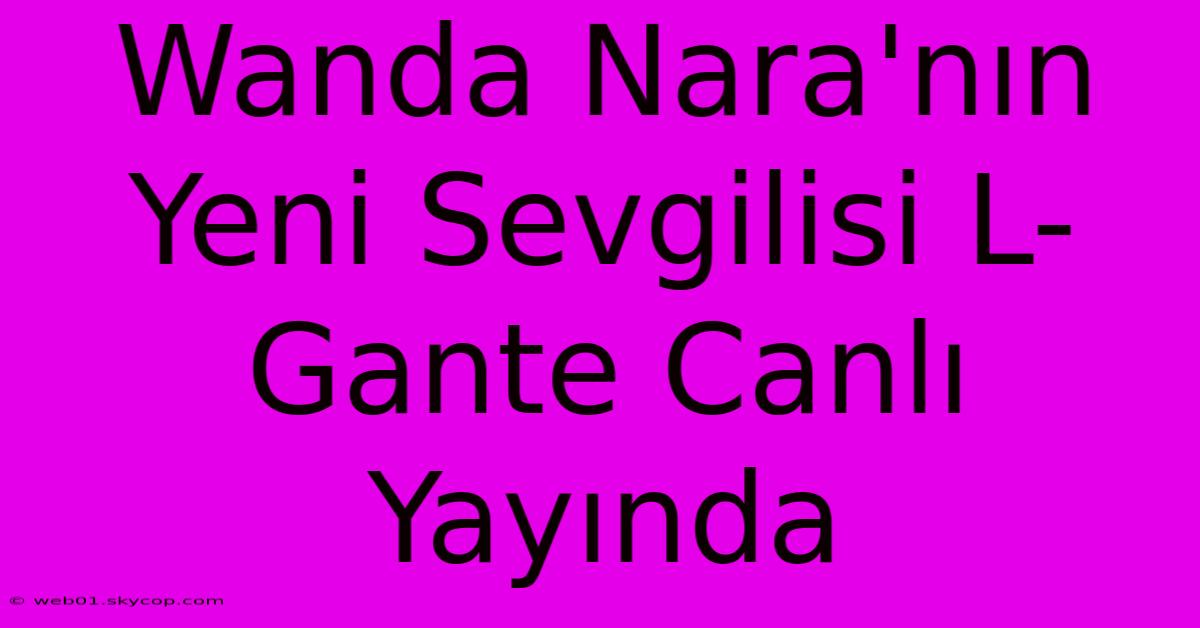 Wanda Nara'nın Yeni Sevgilisi L-Gante Canlı Yayında