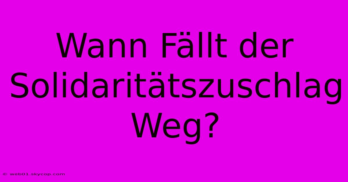 Wann Fällt Der Solidaritätszuschlag Weg?