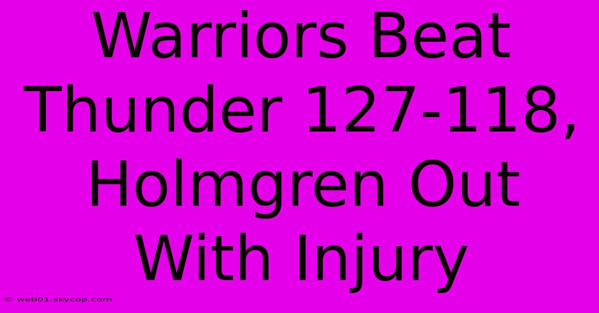 Warriors Beat Thunder 127-118, Holmgren Out With Injury