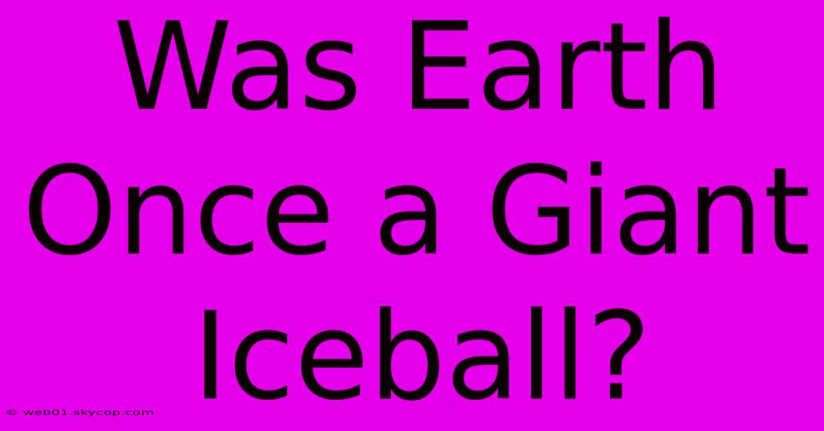 Was Earth Once A Giant Iceball?