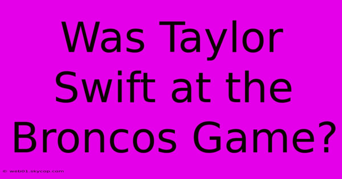 Was Taylor Swift At The Broncos Game?