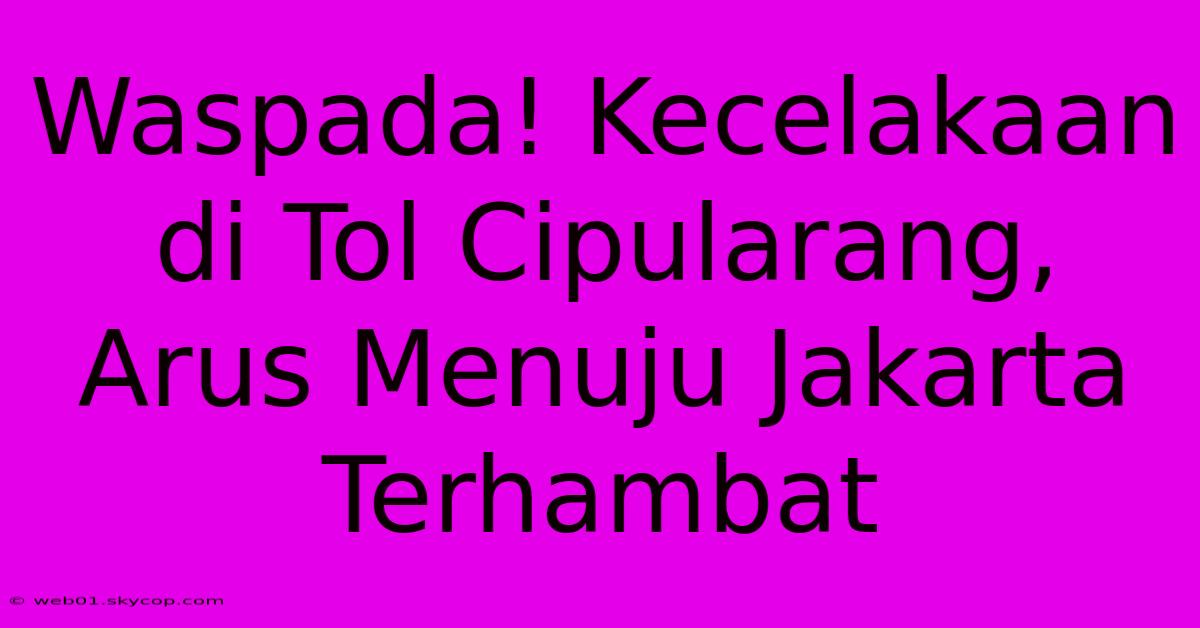 Waspada! Kecelakaan Di Tol Cipularang, Arus Menuju Jakarta Terhambat 