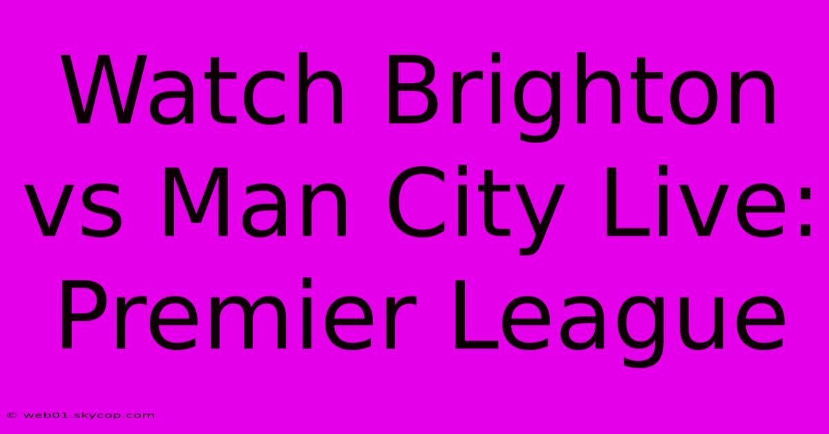 Watch Brighton Vs Man City Live: Premier League