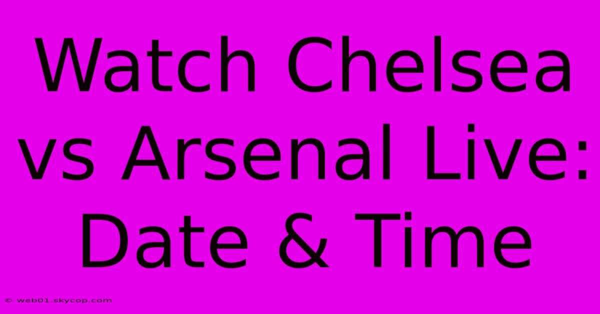 Watch Chelsea Vs Arsenal Live: Date & Time