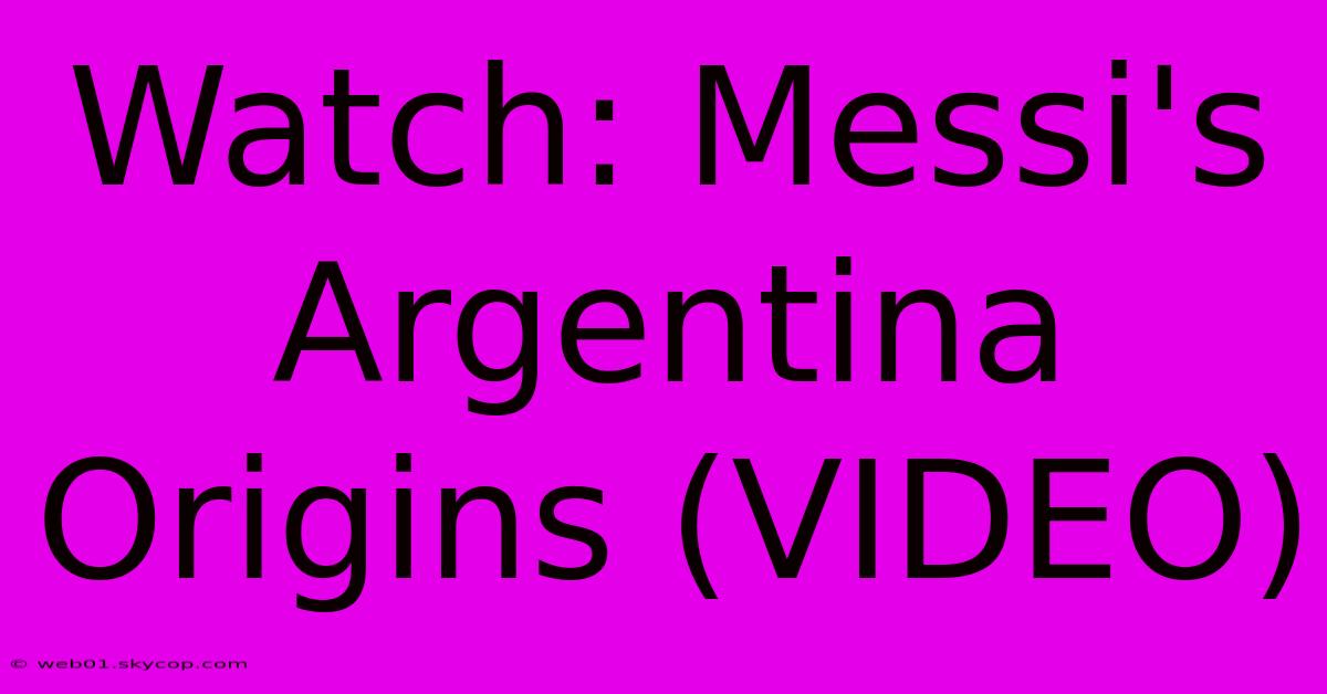 Watch: Messi's Argentina Origins (VIDEO)