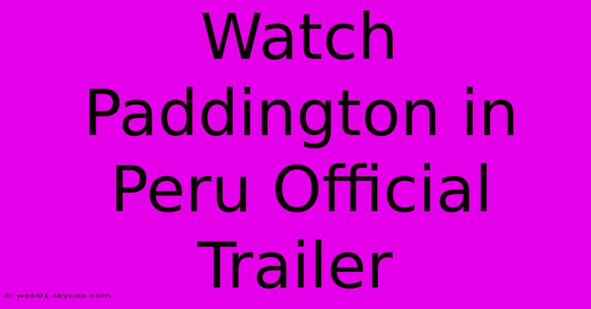 Watch Paddington In Peru Official Trailer