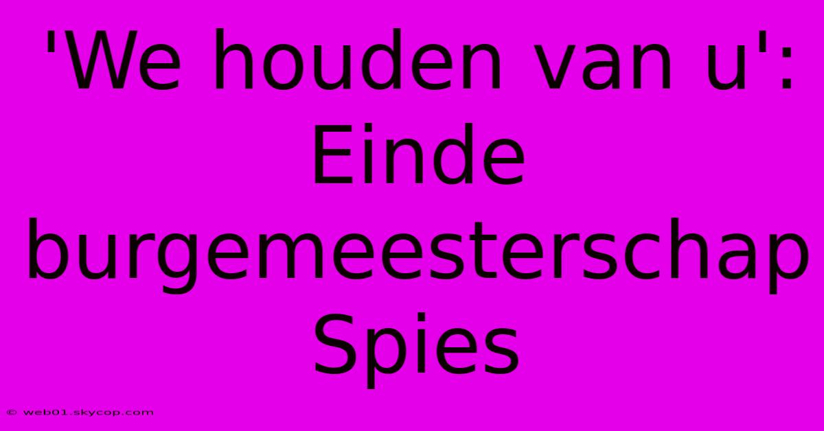 'We Houden Van U': Einde Burgemeesterschap Spies 