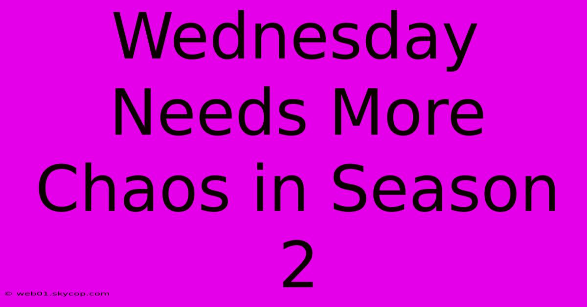 Wednesday Needs More Chaos In Season 2 