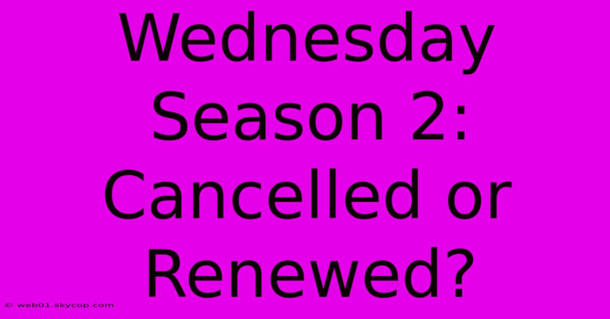 Wednesday Season 2: Cancelled Or Renewed?