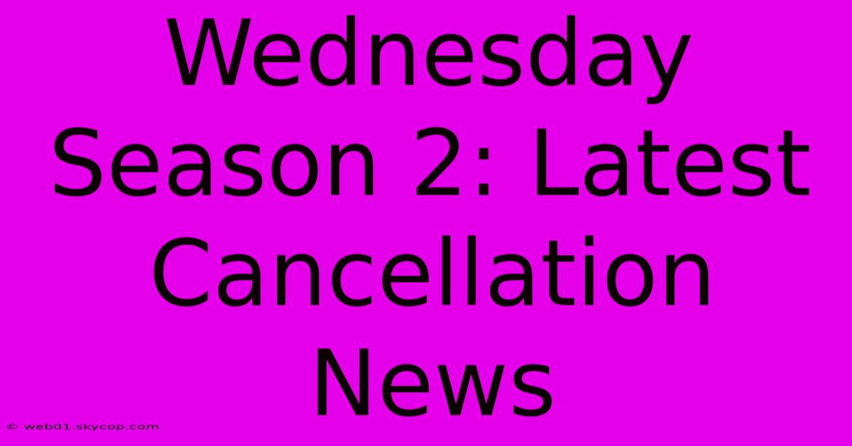 Wednesday Season 2: Latest Cancellation News