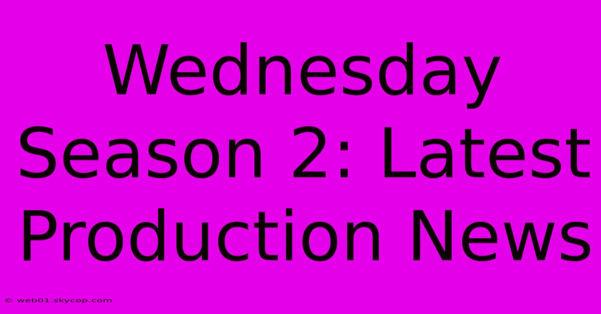 Wednesday Season 2: Latest Production News