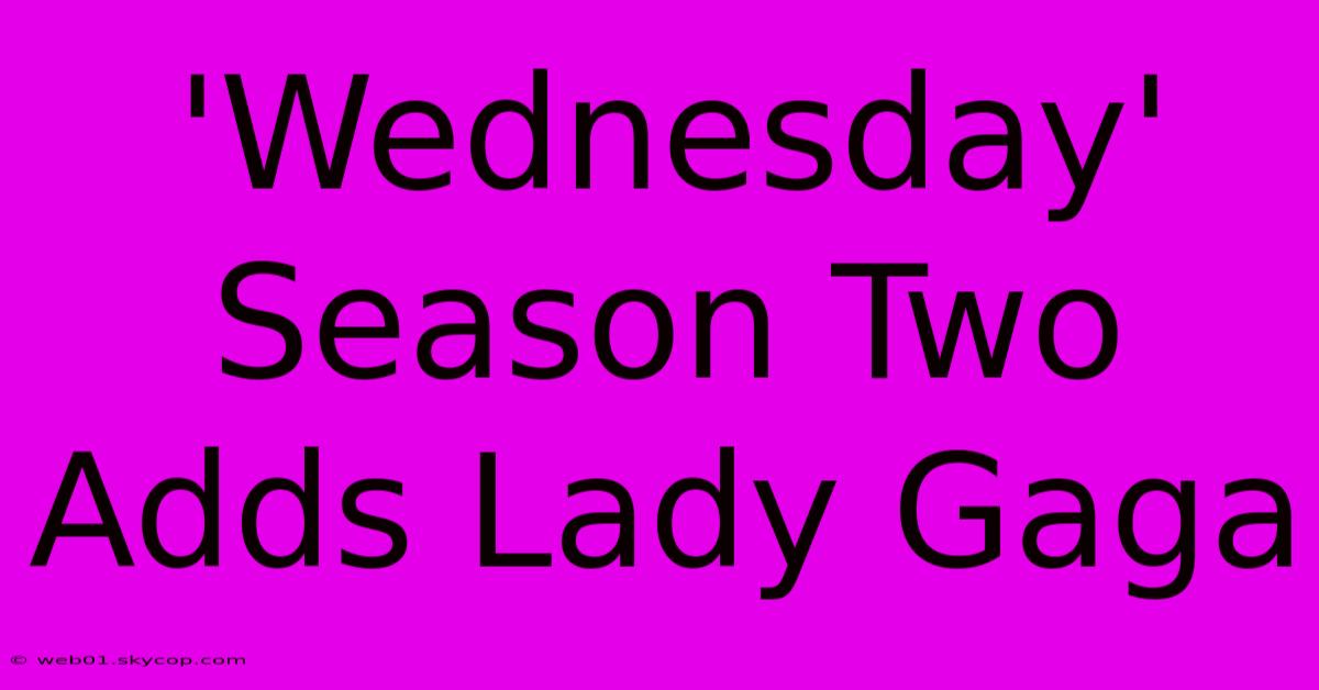 'Wednesday' Season Two Adds Lady Gaga