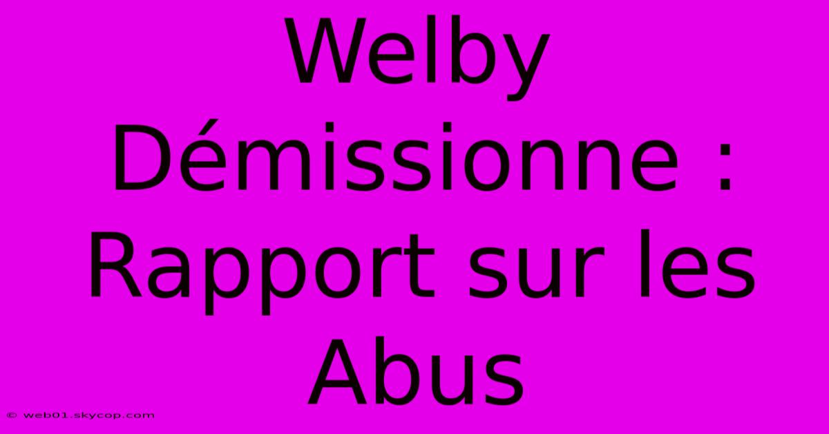 Welby Démissionne : Rapport Sur Les Abus