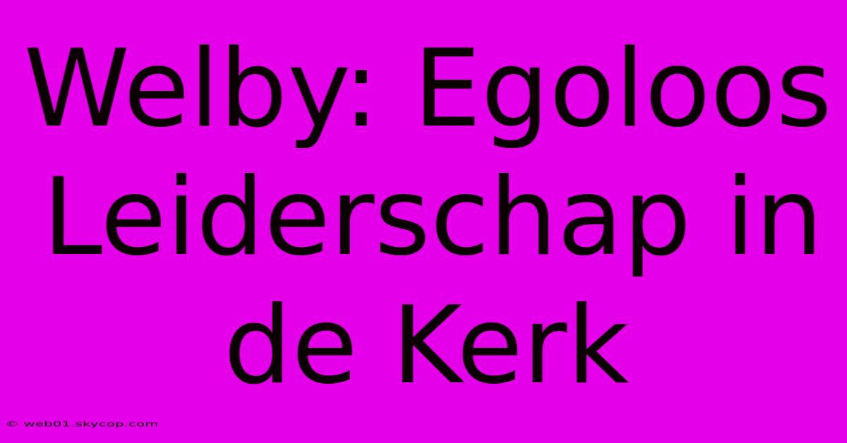 Welby: Egoloos Leiderschap In De Kerk 