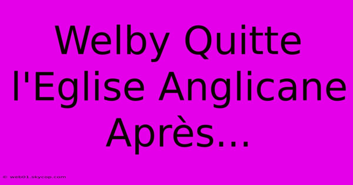 Welby Quitte L'Eglise Anglicane Après...