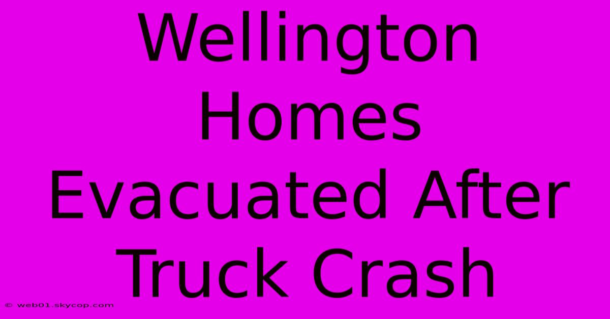 Wellington Homes Evacuated After Truck Crash