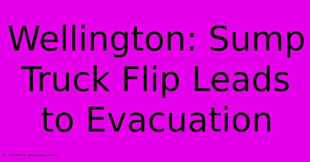 Wellington: Sump Truck Flip Leads To Evacuation 