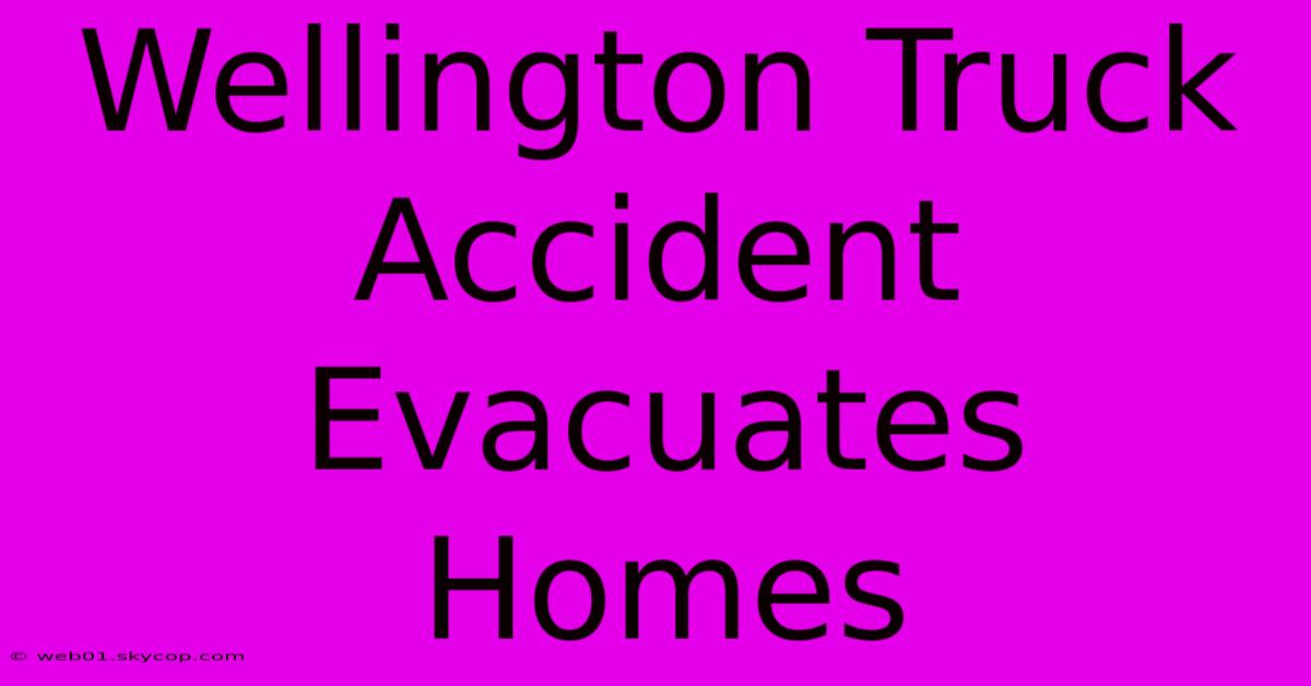 Wellington Truck Accident Evacuates Homes