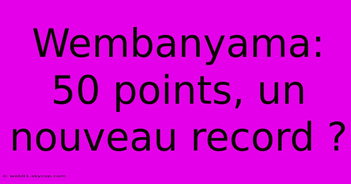 Wembanyama: 50 Points, Un Nouveau Record ?