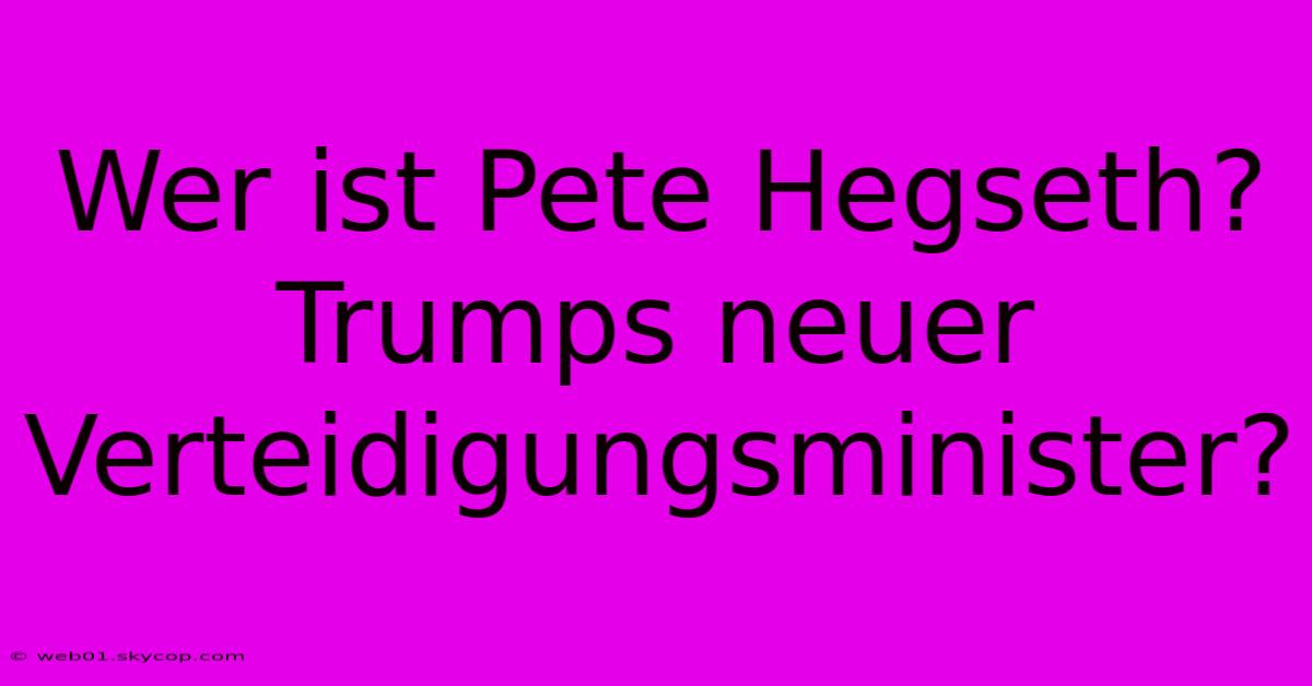 Wer Ist Pete Hegseth? Trumps Neuer Verteidigungsminister?