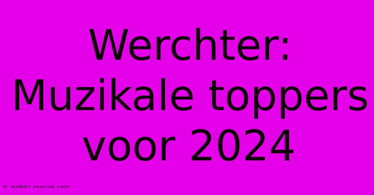 Werchter: Muzikale Toppers Voor 2024