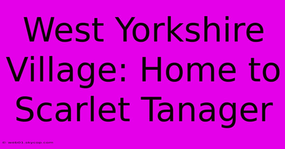 West Yorkshire Village: Home To Scarlet Tanager 