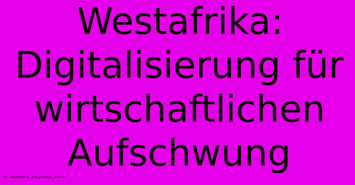 Westafrika: Digitalisierung Für Wirtschaftlichen Aufschwung