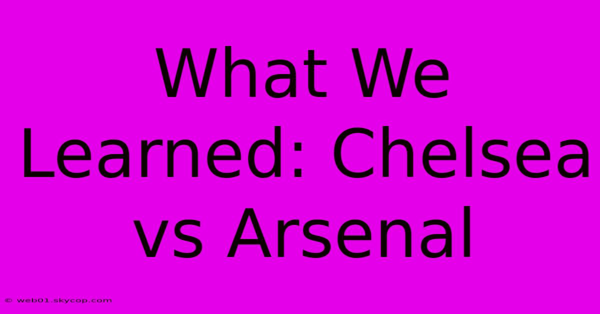 What We Learned: Chelsea Vs Arsenal