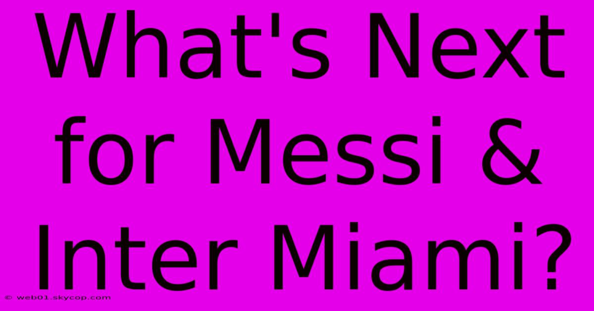 What's Next For Messi & Inter Miami?