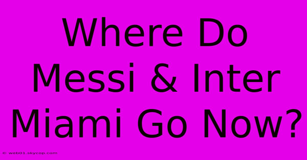 Where Do Messi & Inter Miami Go Now? 