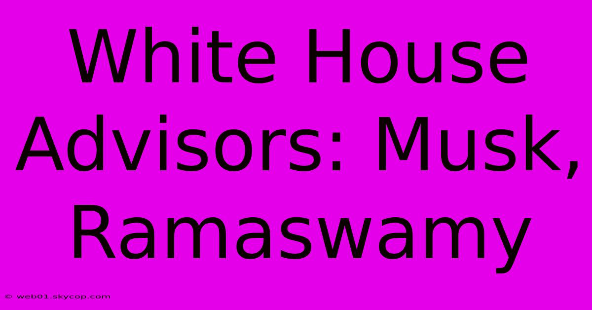 White House Advisors: Musk, Ramaswamy