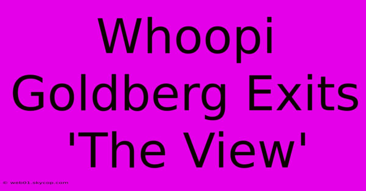 Whoopi Goldberg Exits 'The View'