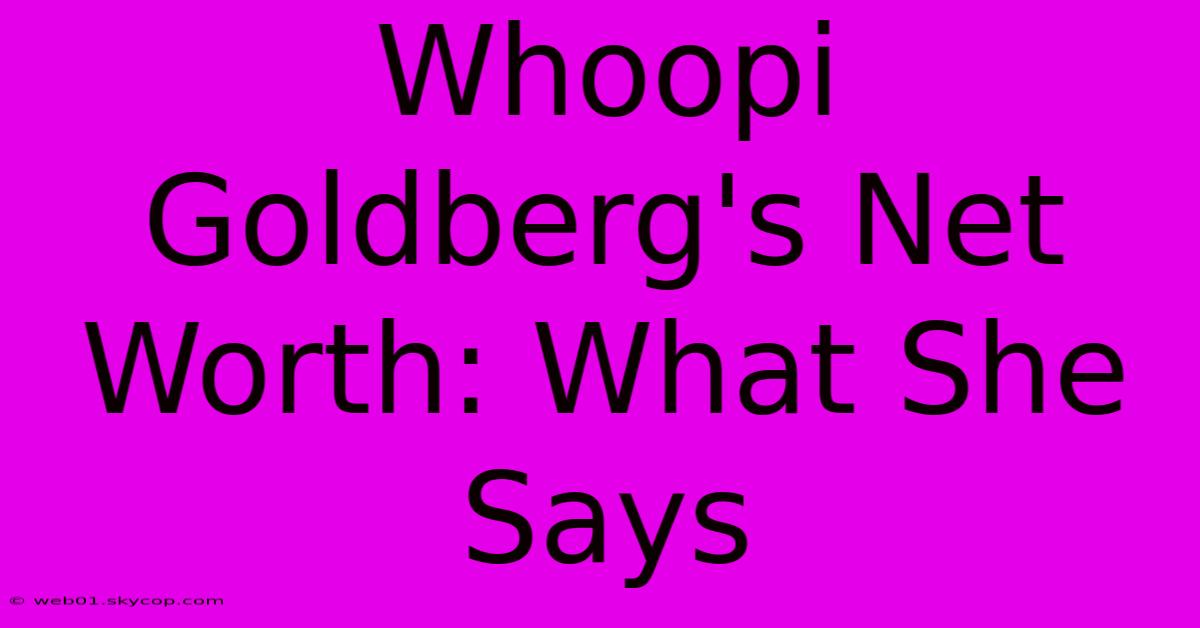 Whoopi Goldberg's Net Worth: What She Says