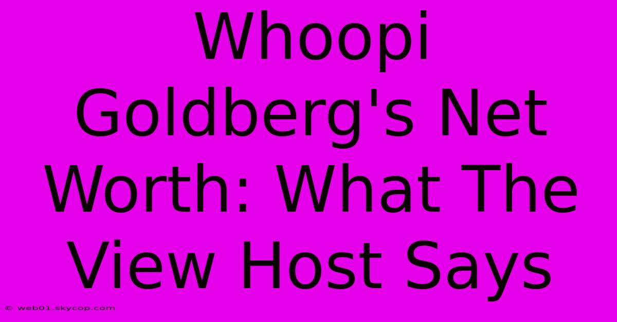 Whoopi Goldberg's Net Worth: What The View Host Says