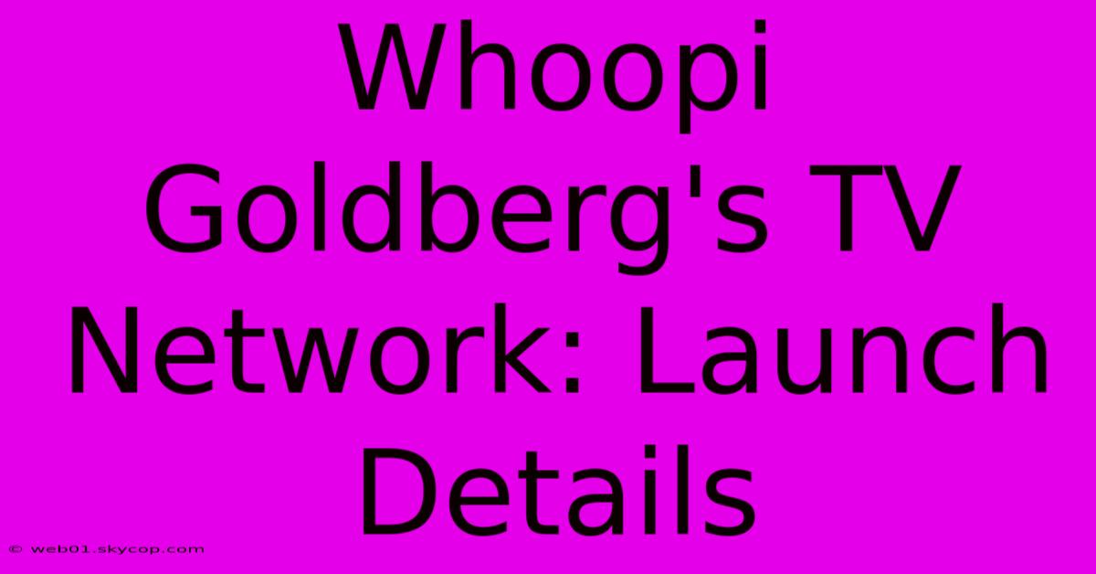 Whoopi Goldberg's TV Network: Launch Details