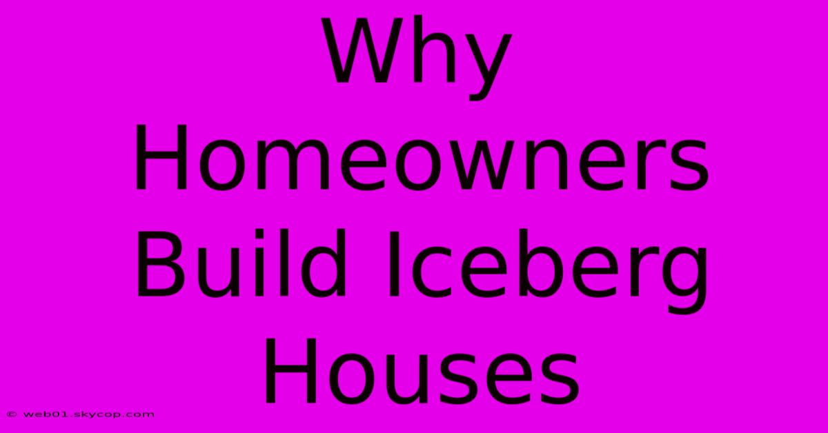 Why Homeowners Build Iceberg Houses