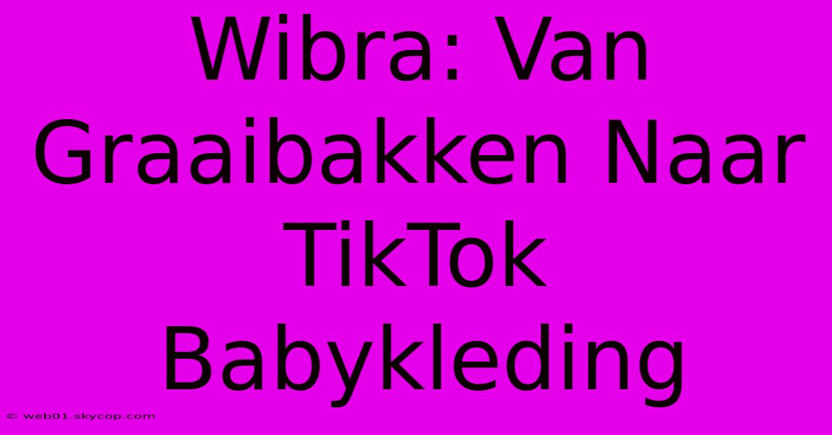 Wibra: Van Graaibakken Naar TikTok Babykleding