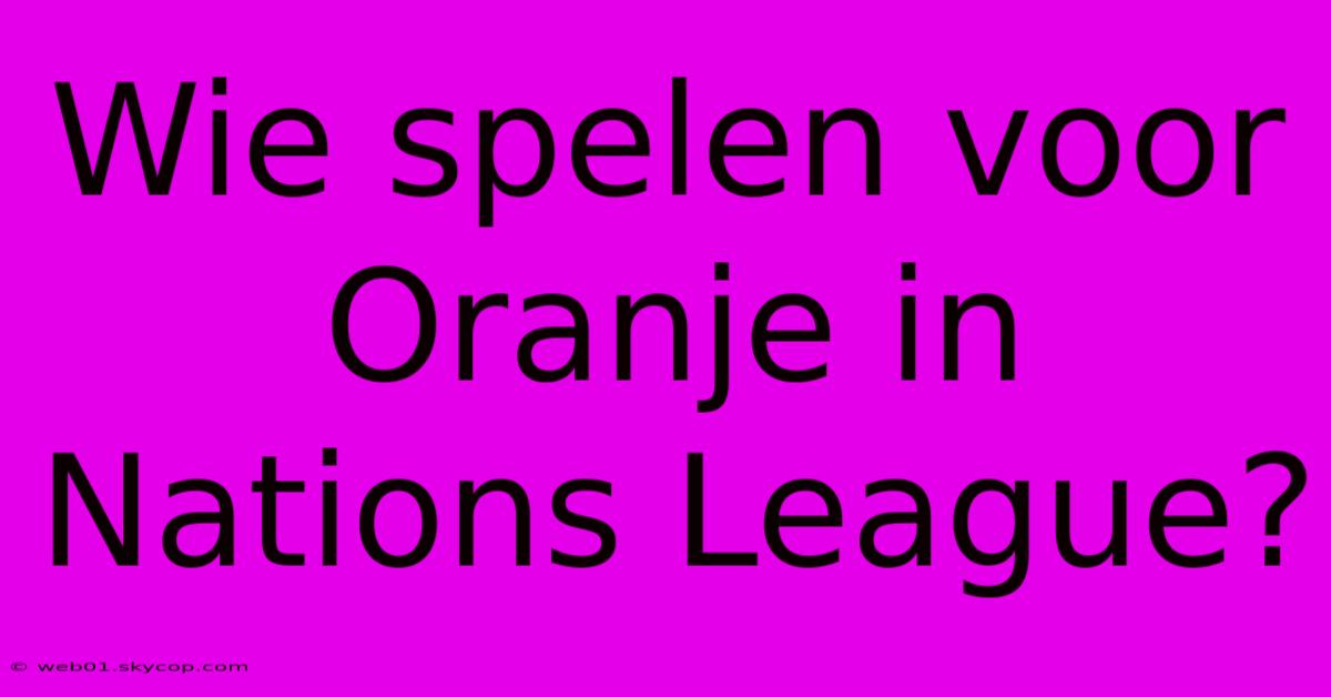 Wie Spelen Voor Oranje In Nations League?