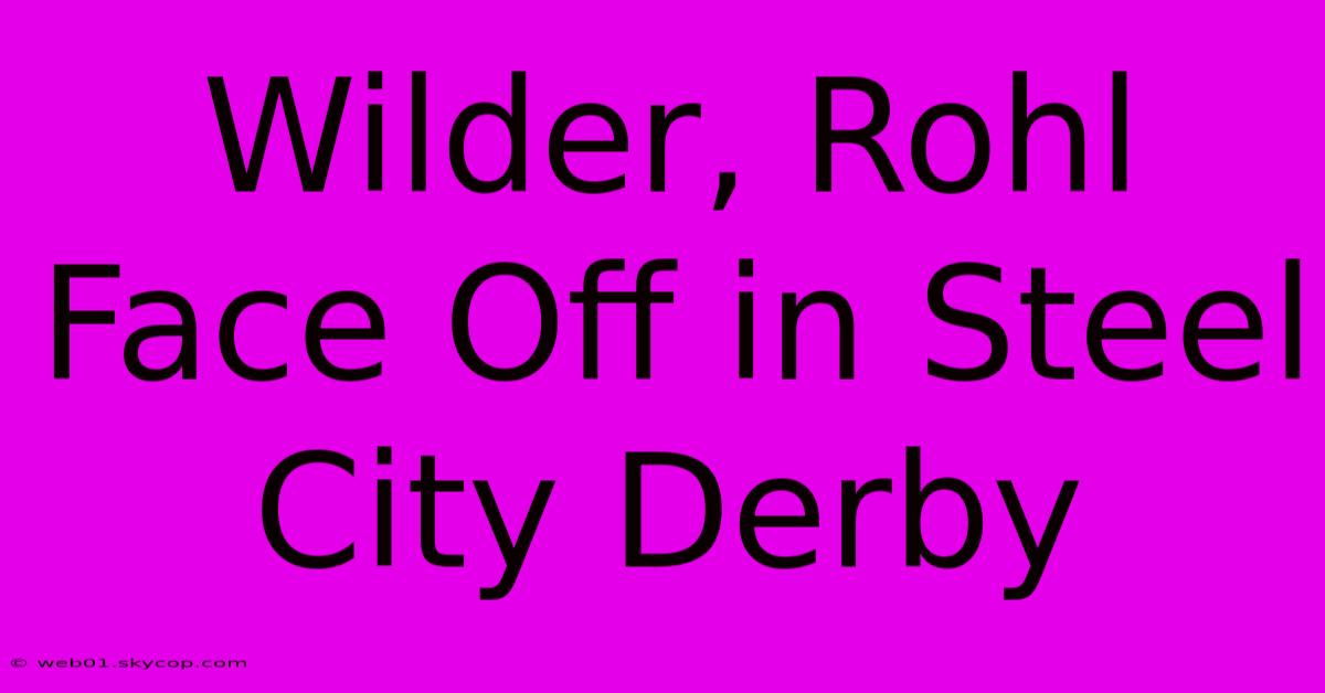 Wilder, Rohl Face Off In Steel City Derby