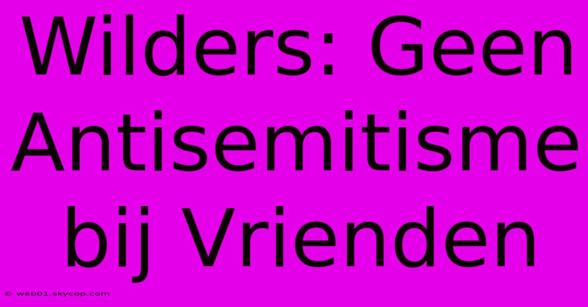 Wilders: Geen Antisemitisme Bij Vrienden