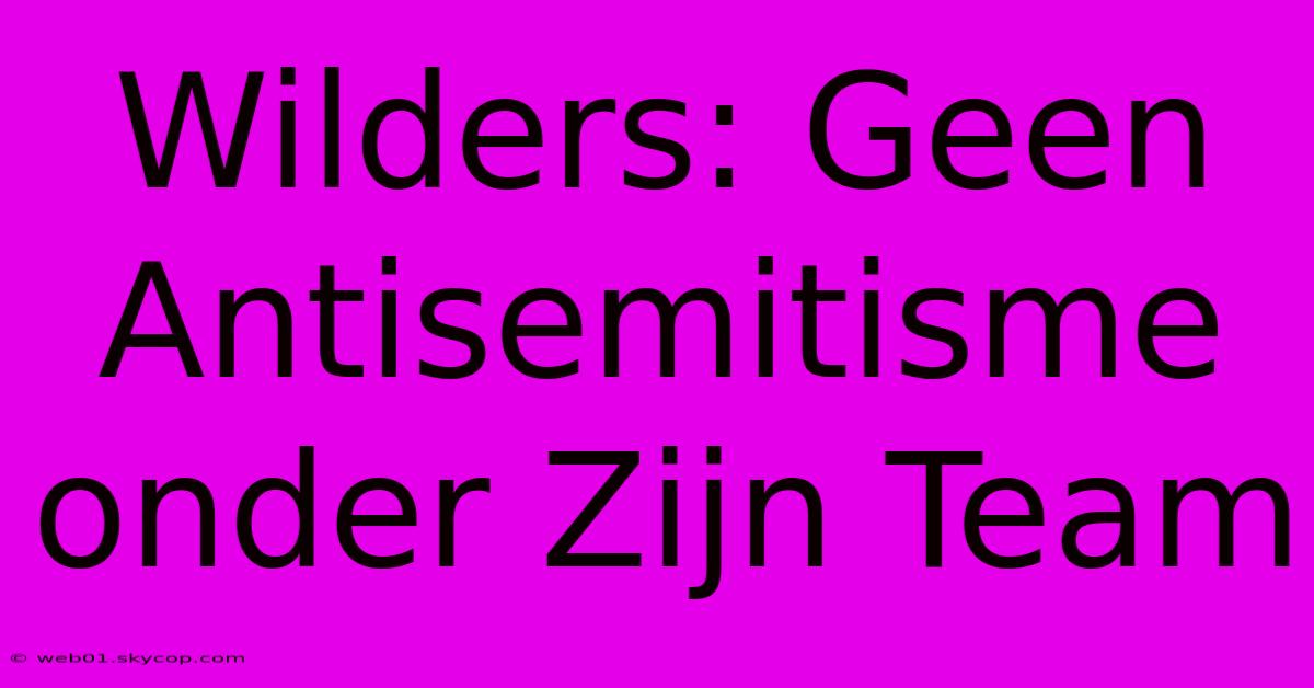 Wilders: Geen Antisemitisme Onder Zijn Team