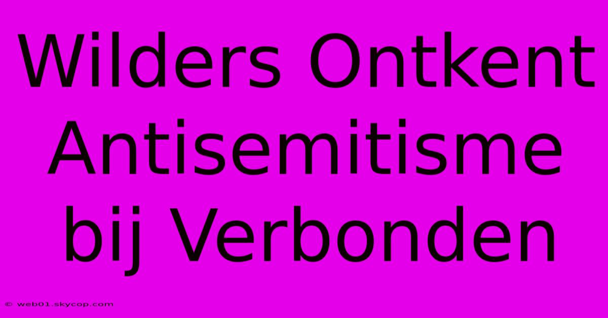 Wilders Ontkent Antisemitisme Bij Verbonden 