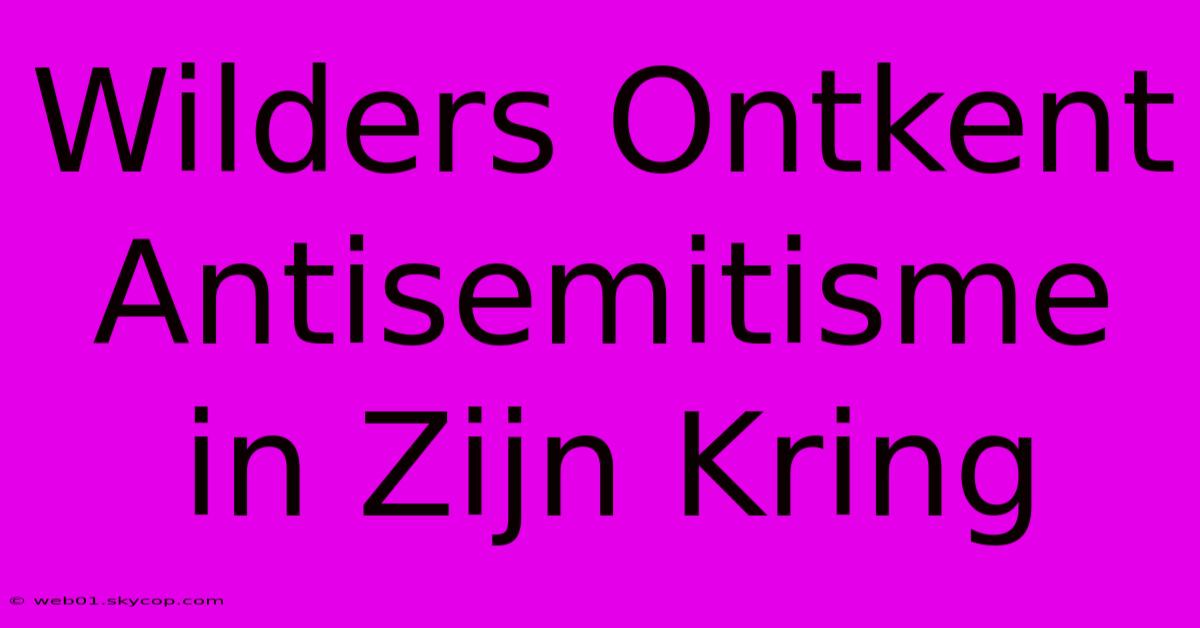 Wilders Ontkent Antisemitisme In Zijn Kring