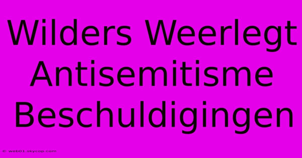 Wilders Weerlegt Antisemitisme Beschuldigingen