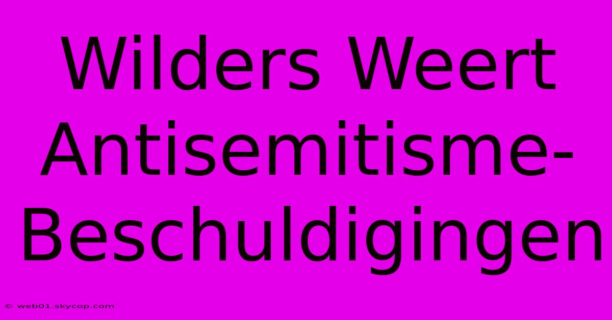 Wilders Weert Antisemitisme-Beschuldigingen