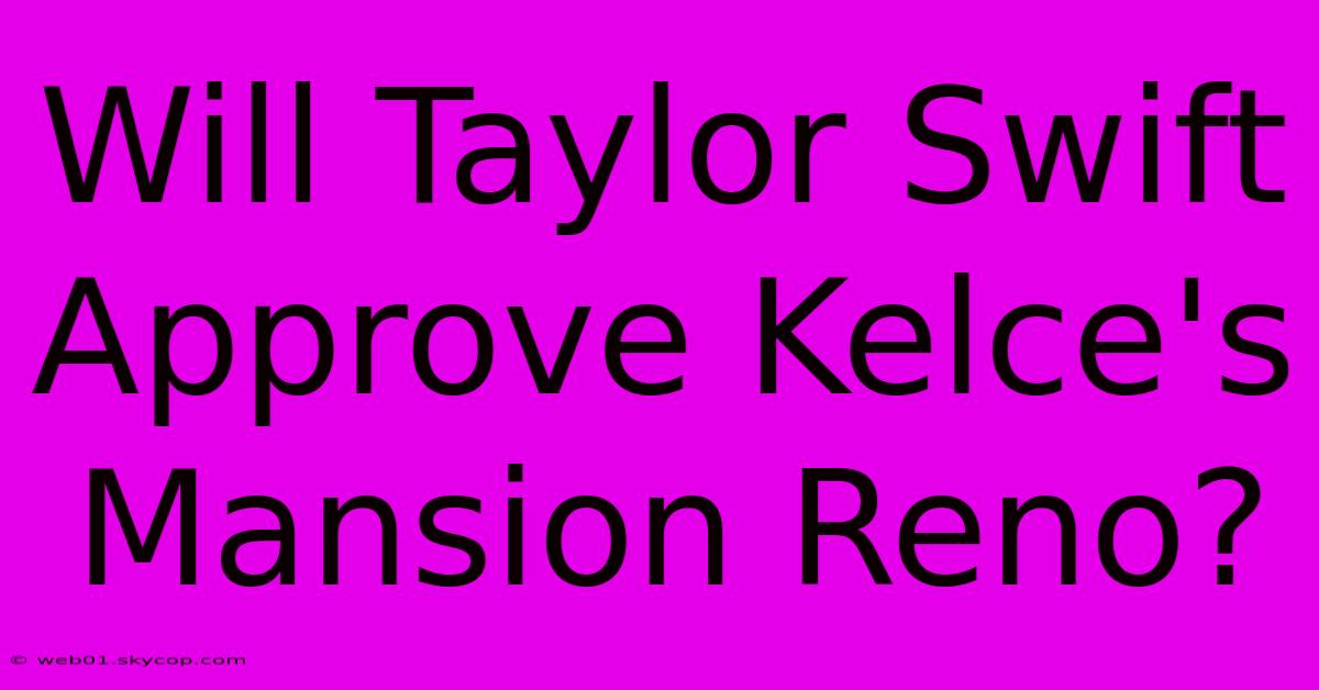 Will Taylor Swift Approve Kelce's Mansion Reno?