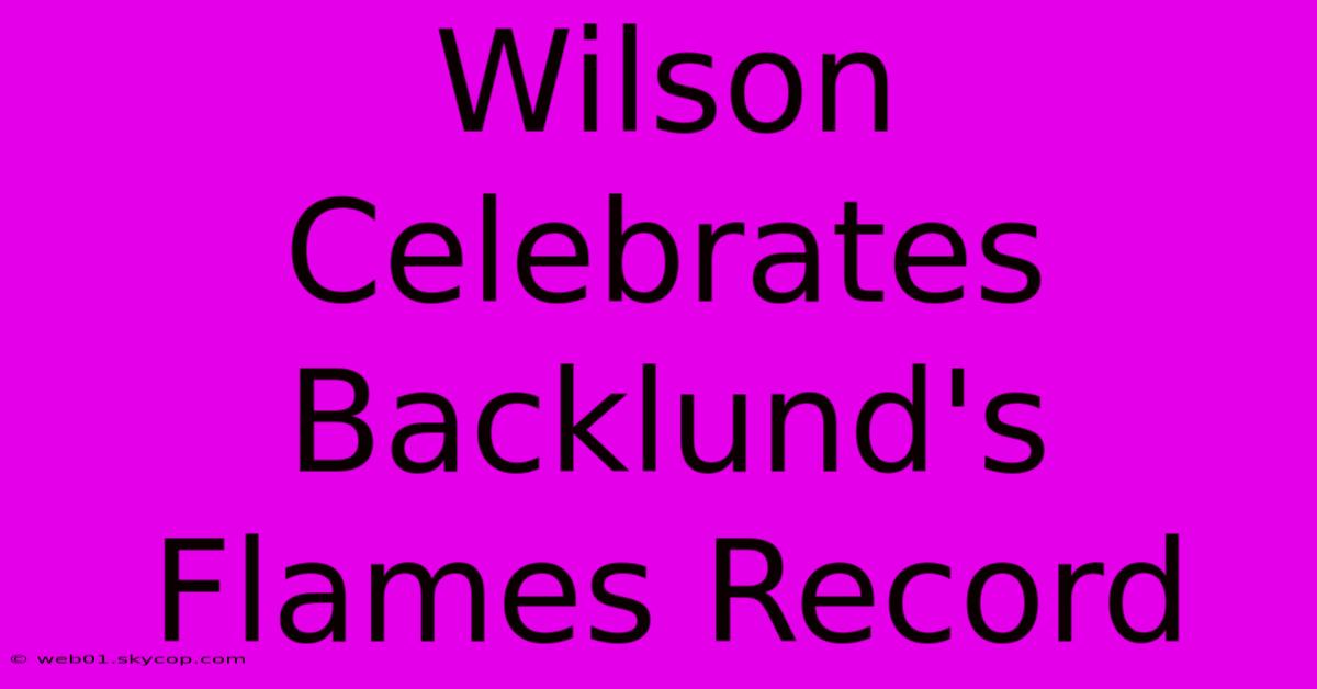 Wilson Celebrates Backlund's Flames Record